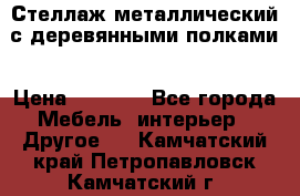 Стеллаж металлический с деревянными полками › Цена ­ 4 500 - Все города Мебель, интерьер » Другое   . Камчатский край,Петропавловск-Камчатский г.